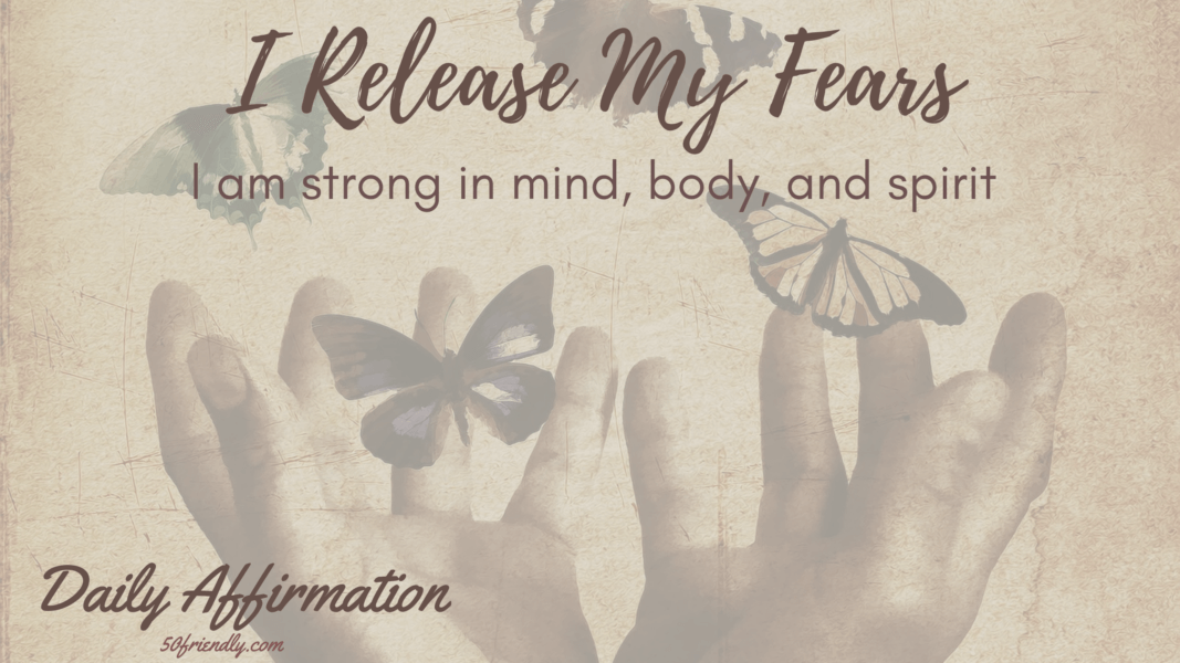 I release my fears. I am strong in mind, body and spirit